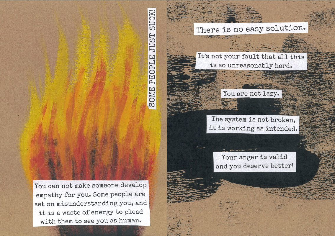 pages 10 and 11 of the tired and angry zine. The background is light brown. The left page shows a fire painted in acrylic paint. At the bottom, the text says 'You can not make someone develop empathy for you. Some people are set on misunderstanding you, and it is a waste of energy to plead with them to see you as human.' On the right, a capitalized vertical text reads 'some people just suck!'. The right page has black paint blotches. Its text says 'There is no easy solution. It’s not your fault that all this is so unreasonably hard. You are not lazy. The system is not broken, it is working as intended. Your anger is valid and you deserve better!'